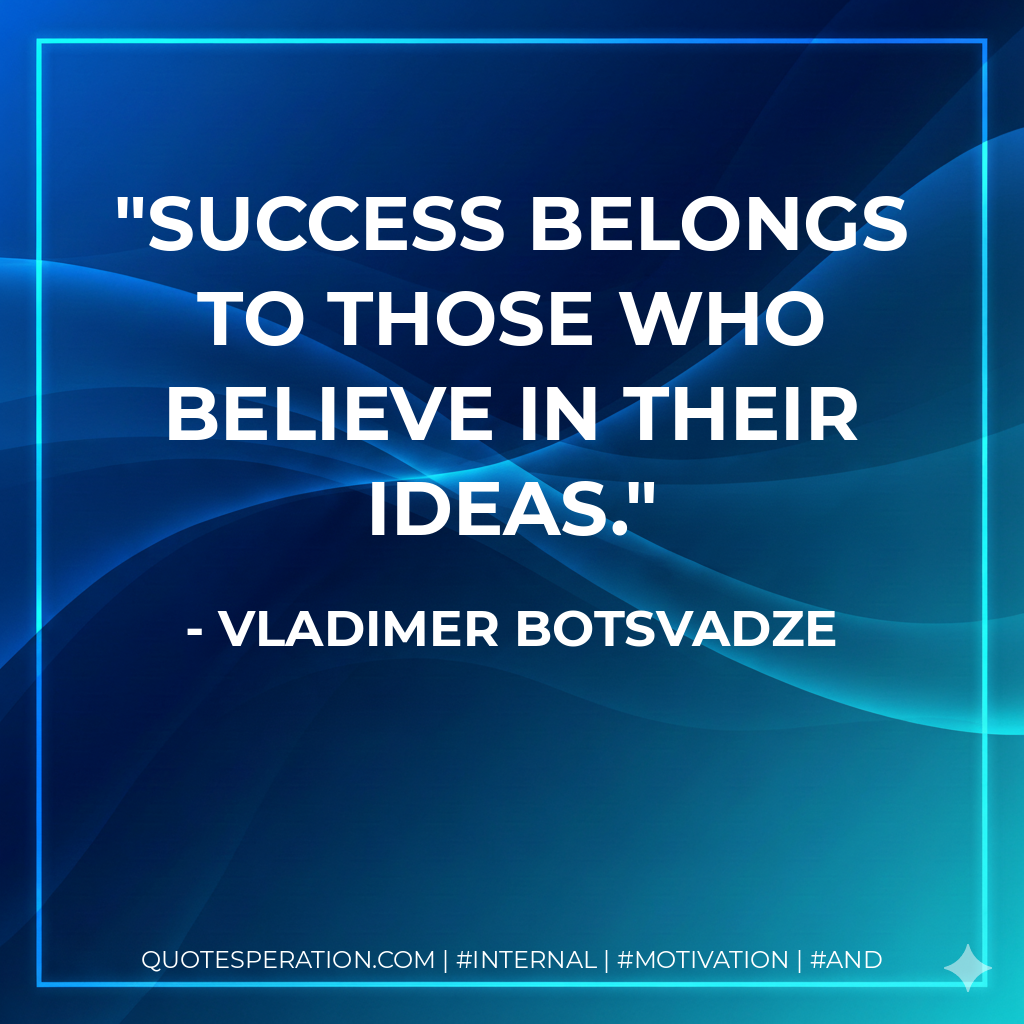 Success belongs to those who believe in their ideas. - Vladimer Botsvadze