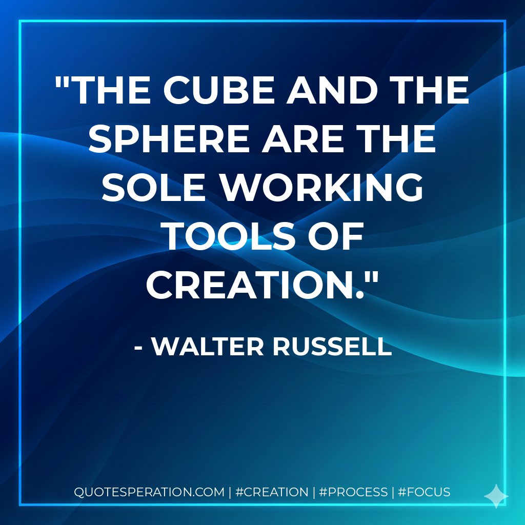 The cube and the sphere are the sole working tools of creation. - Walter Russell