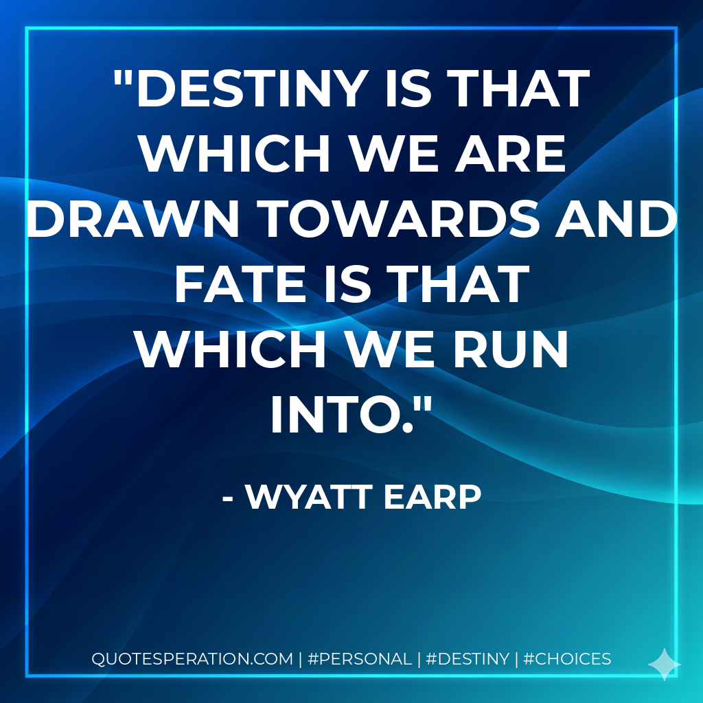 Destiny is that which we are drawn towards and Fate is that which we run into.