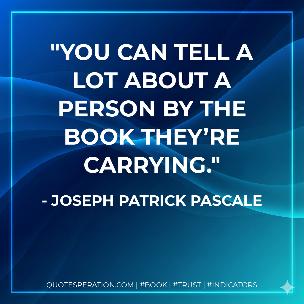 You can tell a lot about a person by the book they’re carrying. - Joseph Patrick Pascale