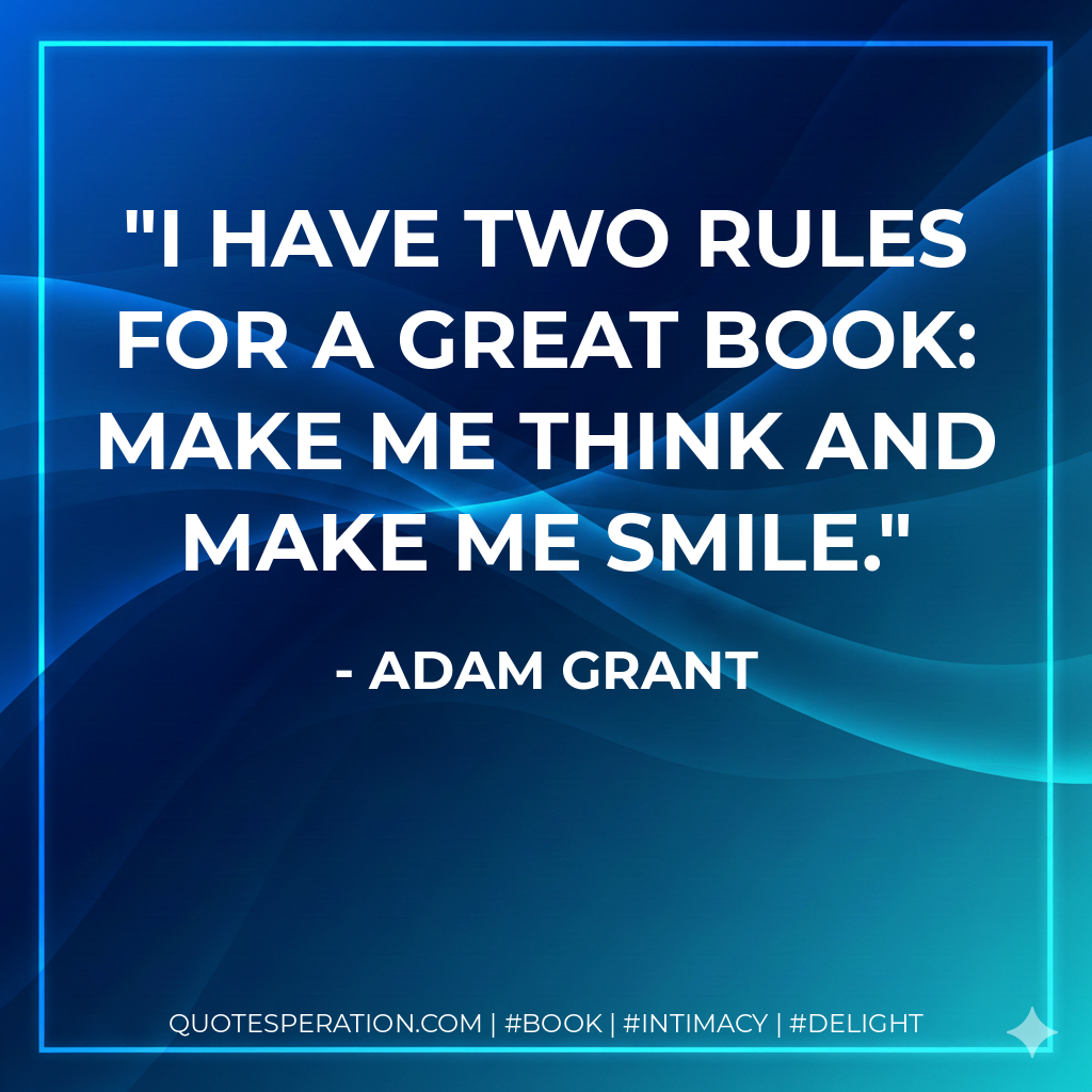 I have two rules for a great book: make me think and make me smile. - Adam Grant