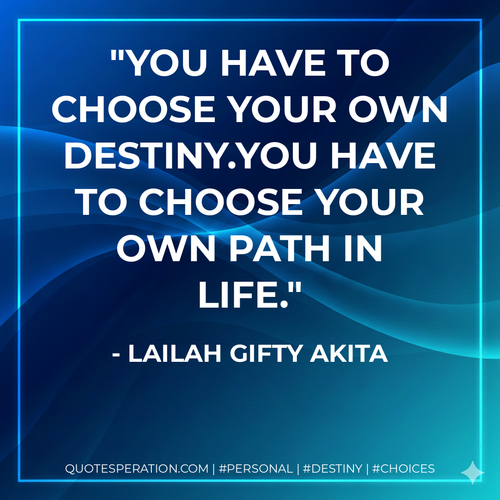 You have to choose your own destiny.You have to choose your own path in life.