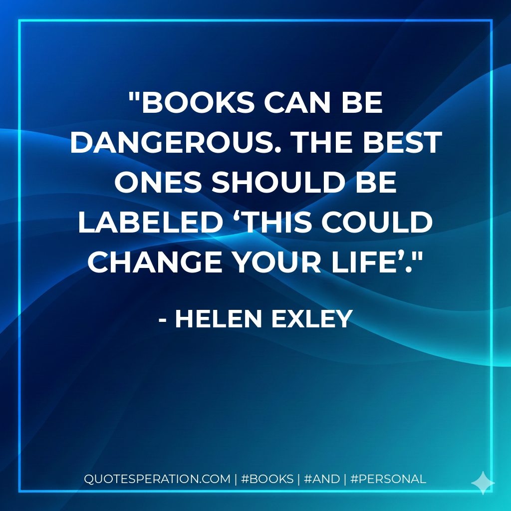 Books can be dangerous. The best ones should be labeled ‘This could change your life’. - Helen Exley