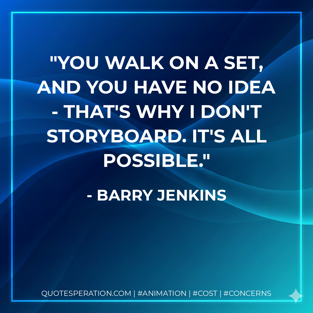You walk on a set, and you have no idea - that's why I don't storyboard. It's all possible. - Barry Jenkins