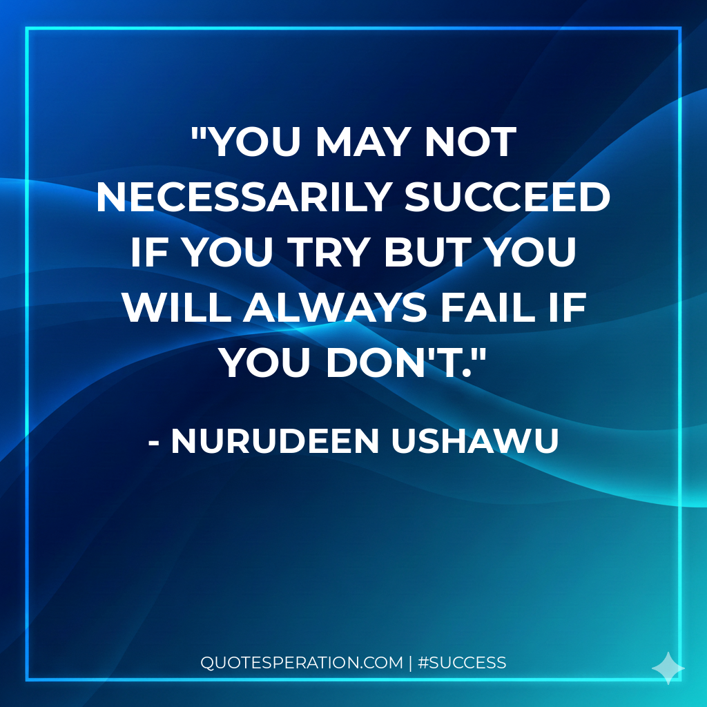 You may not necessarily succeed If you try but you will always fail If you don't.