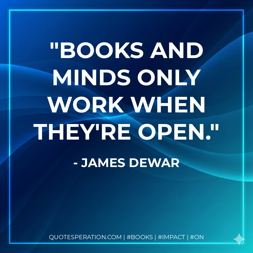 Books and minds only work when they're open. - James Dewar