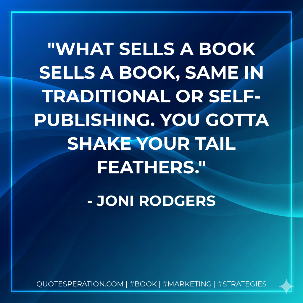 What sells a book sells a book, same in traditional or self-publishing. You gotta shake your tail feathers. - Joni Rodgers