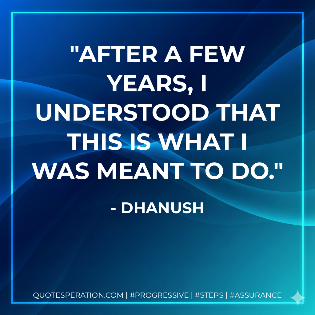After a few years, I understood that this is what I was meant to do. - Dhanush