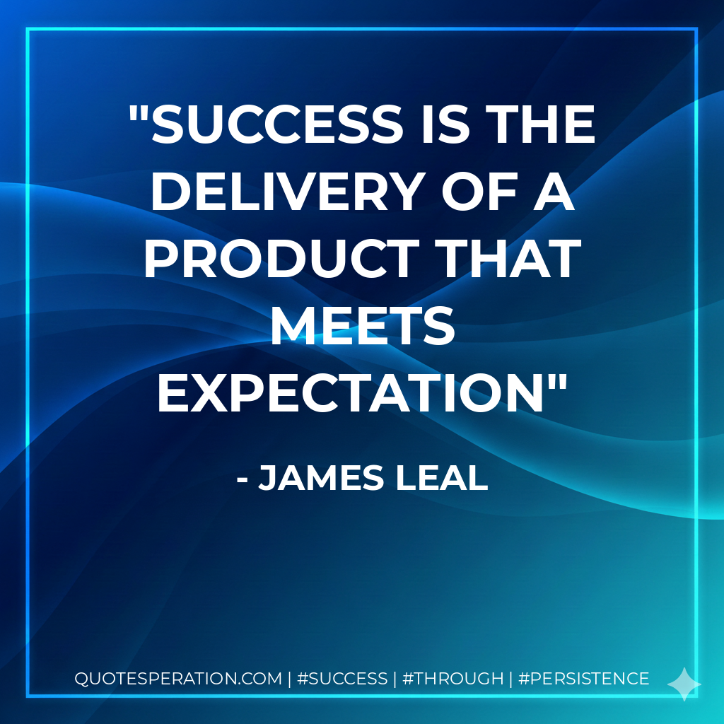 Success is the delivery of a product that meets expectation - James Leal