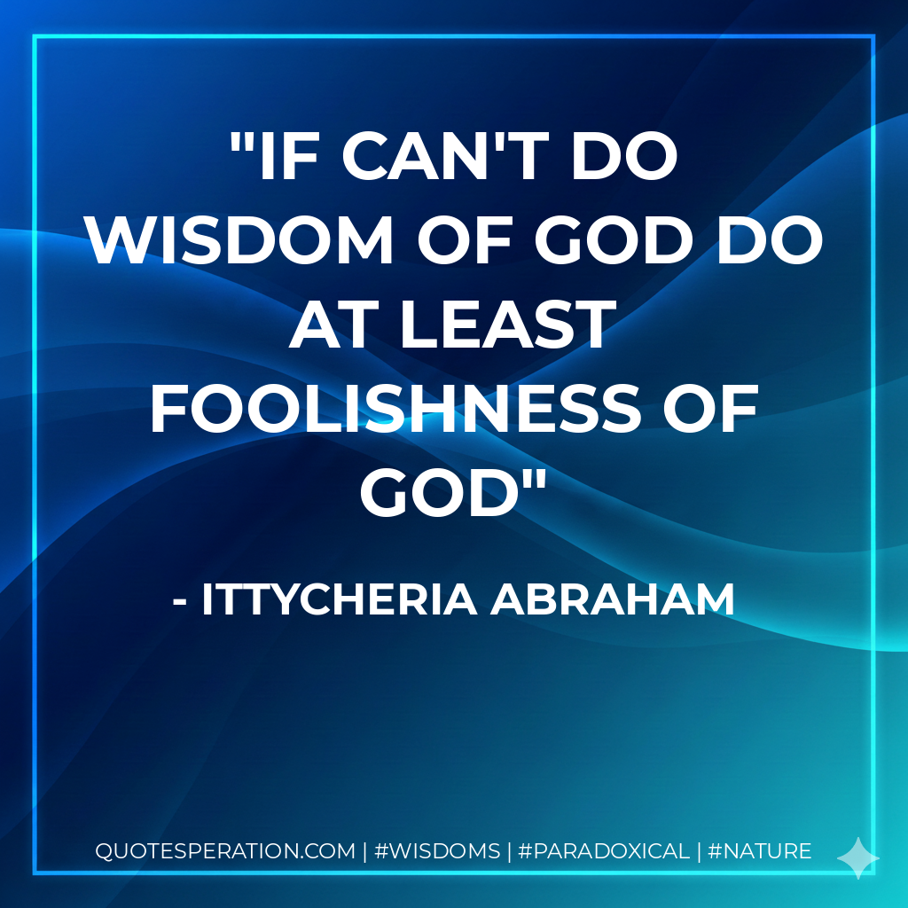 If can't do wisdom of God do at least foolishness of God
