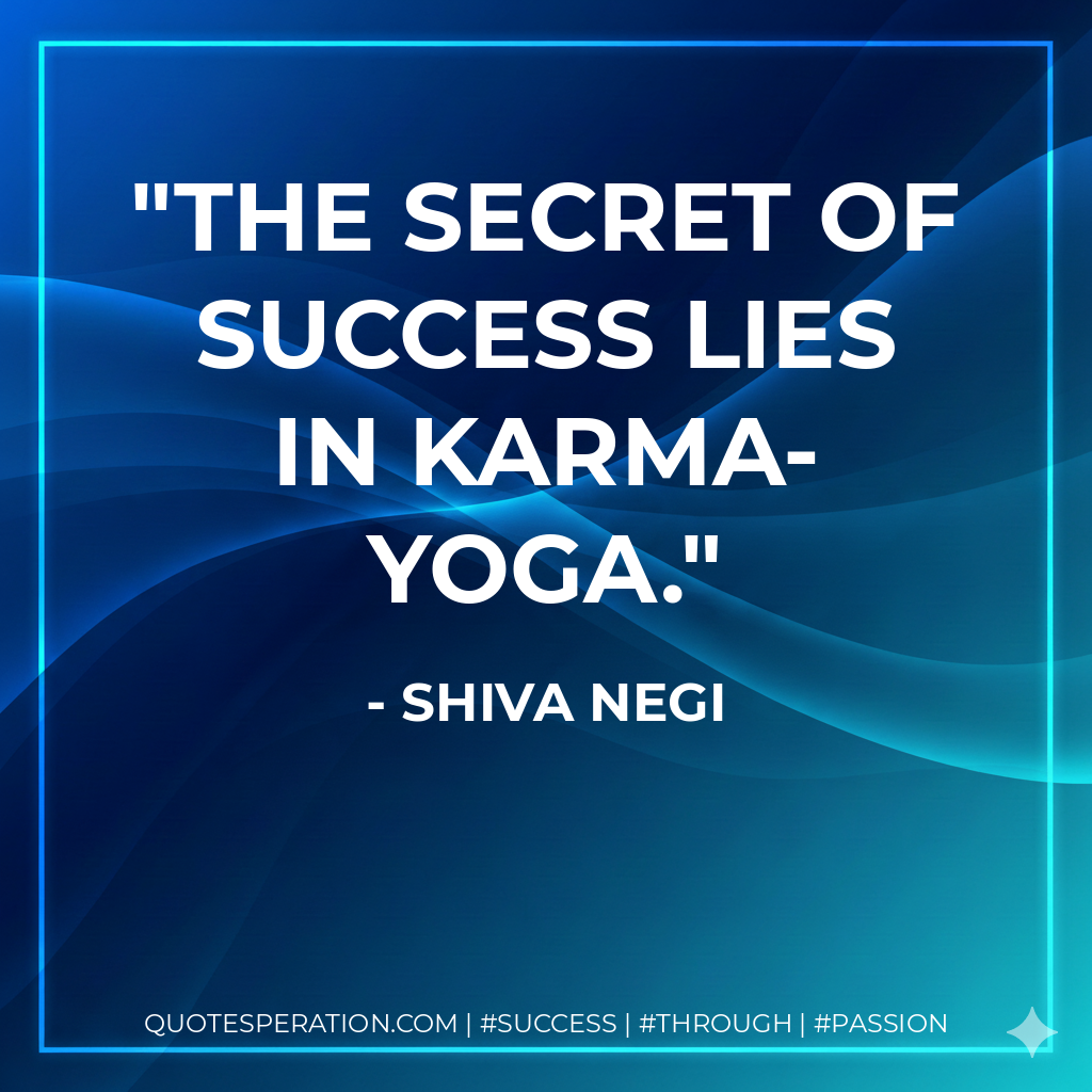 The secret of success lies in Karma-Yoga. - Shiva Negi