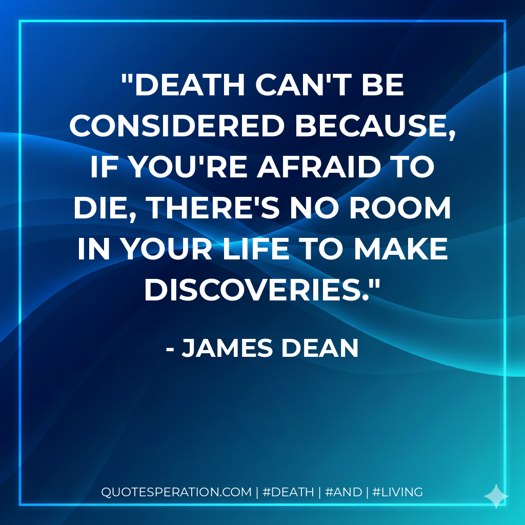 Death can't be considered because, if you're afraid to die, there's no room in your life to make discoveries.