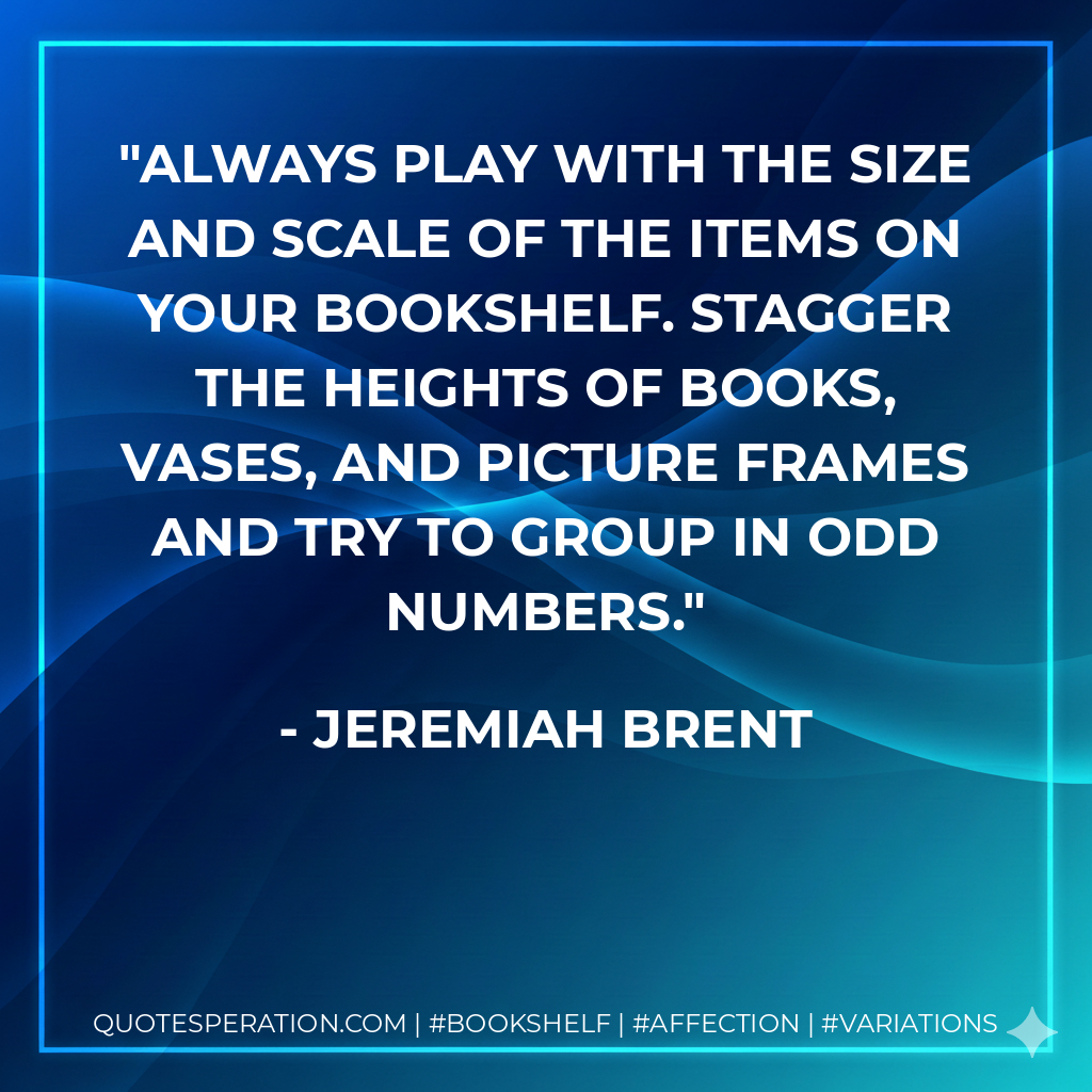 Always play with the size and scale of the items on your bookshelf. Stagger the heights of books, vases, and picture frames and try to group in odd numbers. - Jeremiah Brent