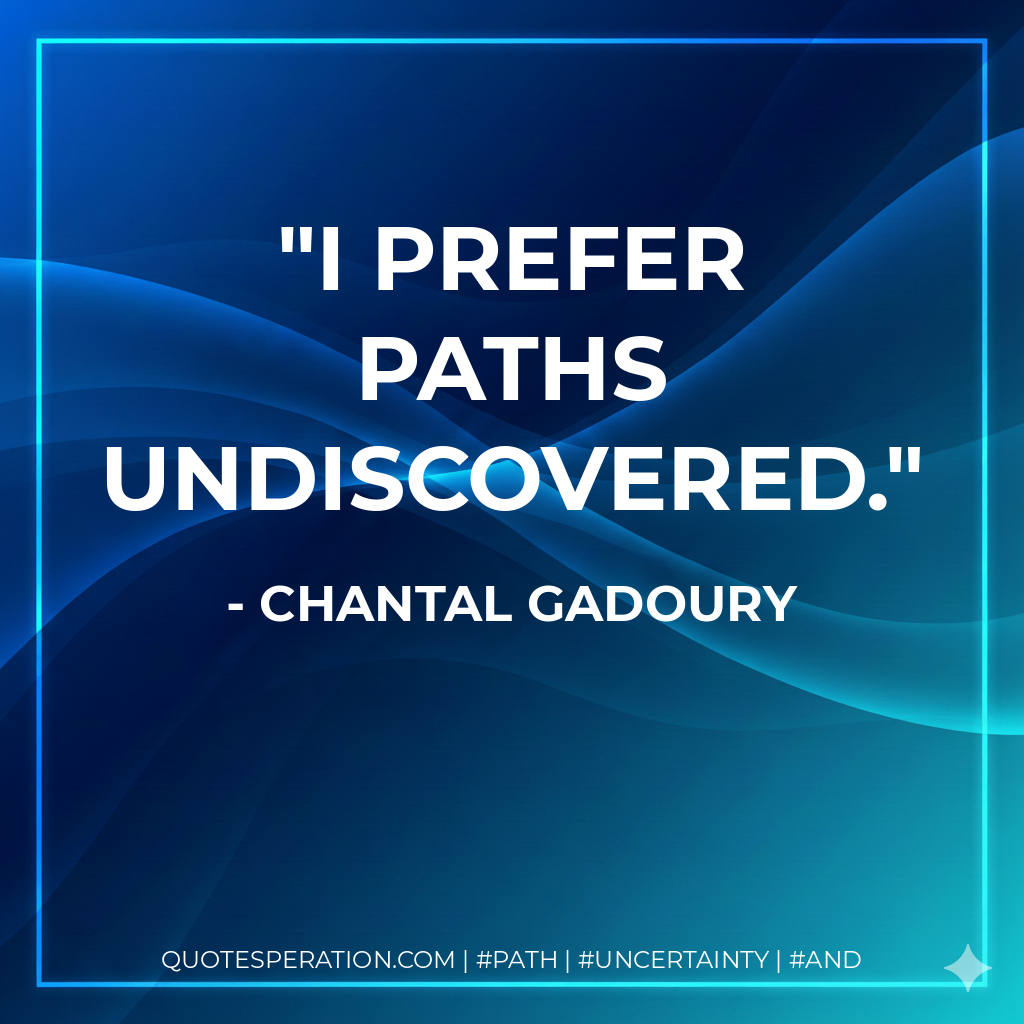 I prefer paths undiscovered.