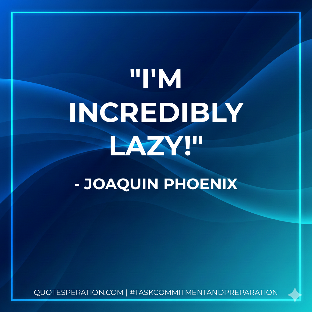 I'm incredibly lazy! - Joaquin Phoenix