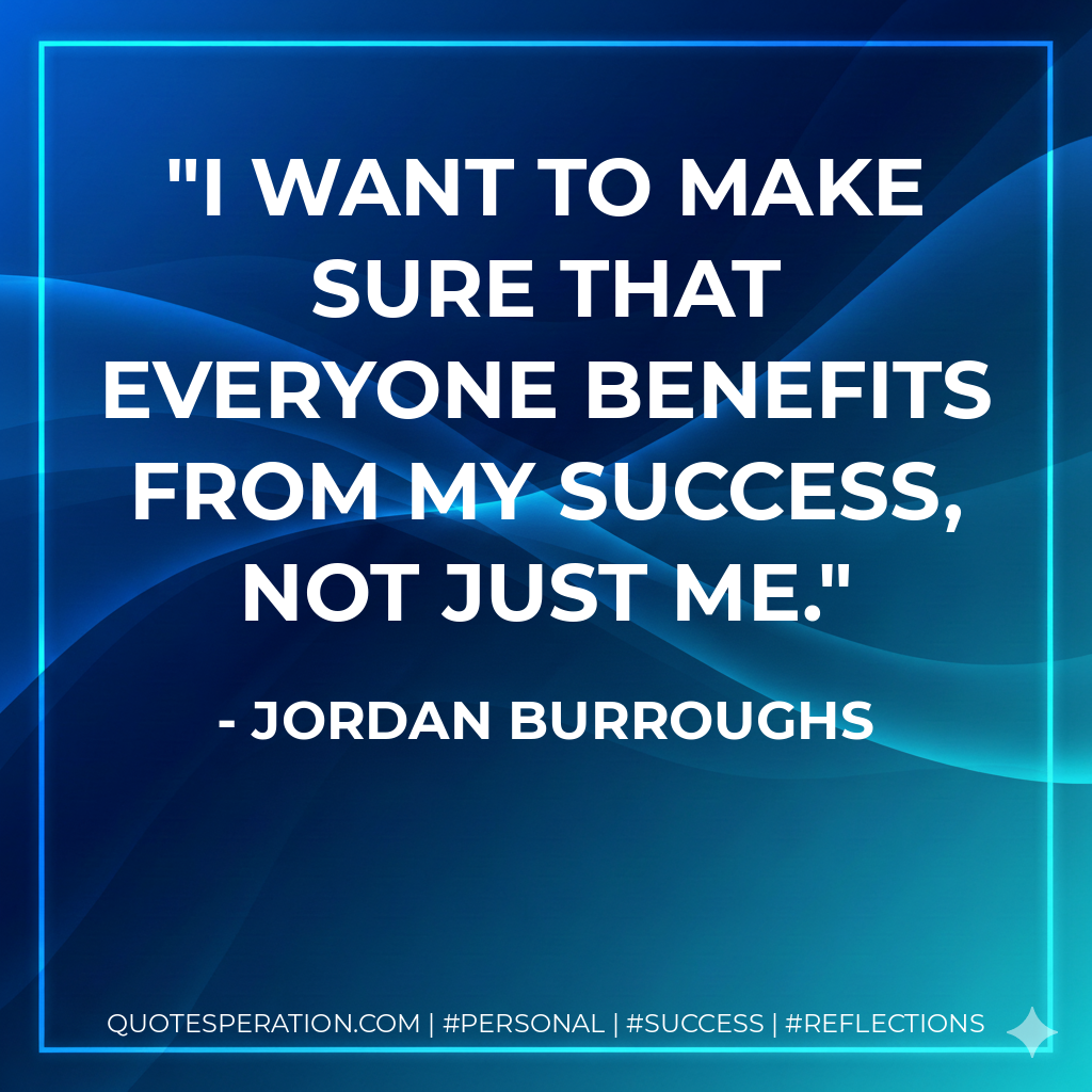 I want to make sure that everyone benefits from my success, not just me. - Jordan Burroughs