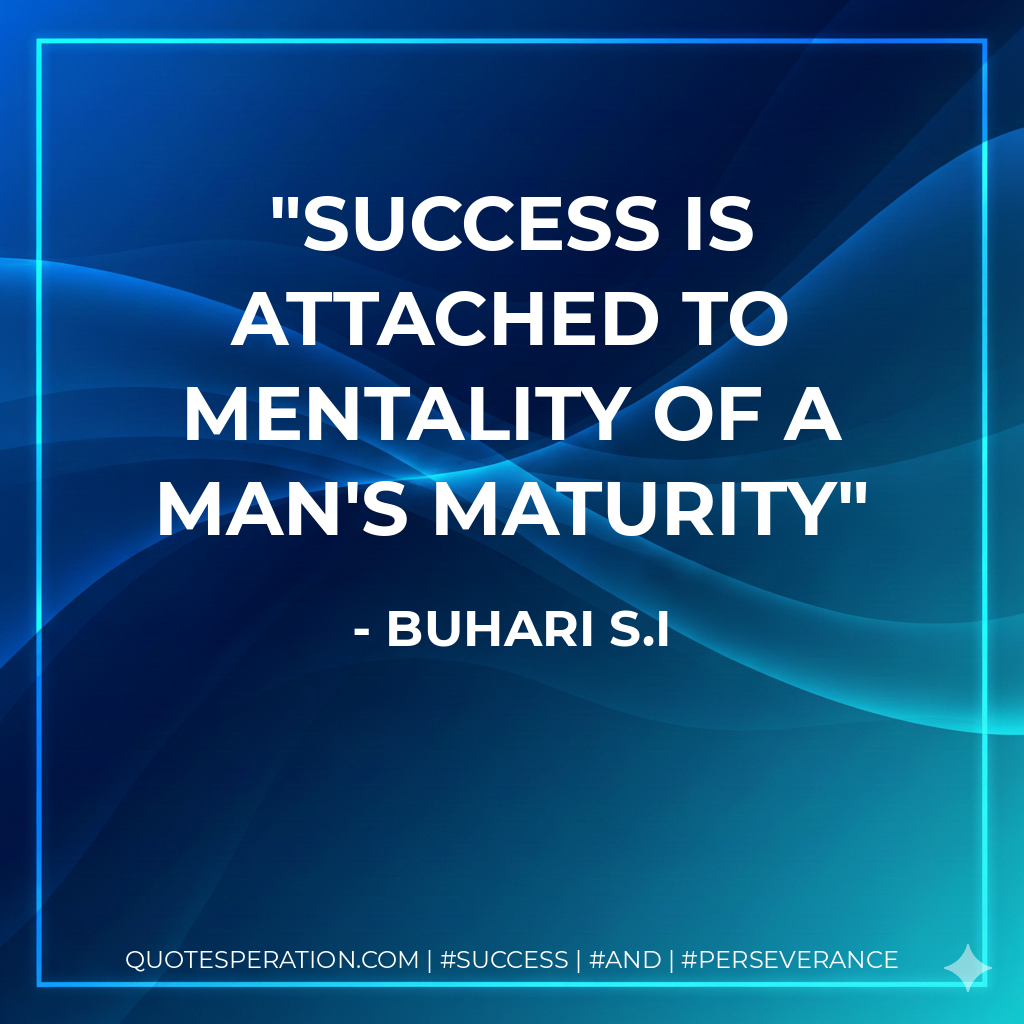 Success is attached to mentality of a man's maturity - Buhari S.I