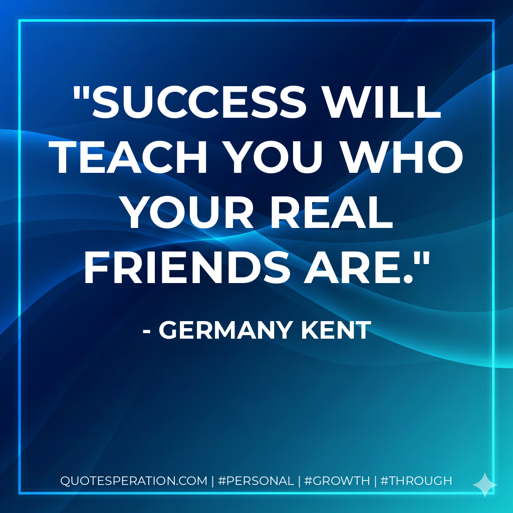 Success will teach you who your real friends are. - Germany Kent