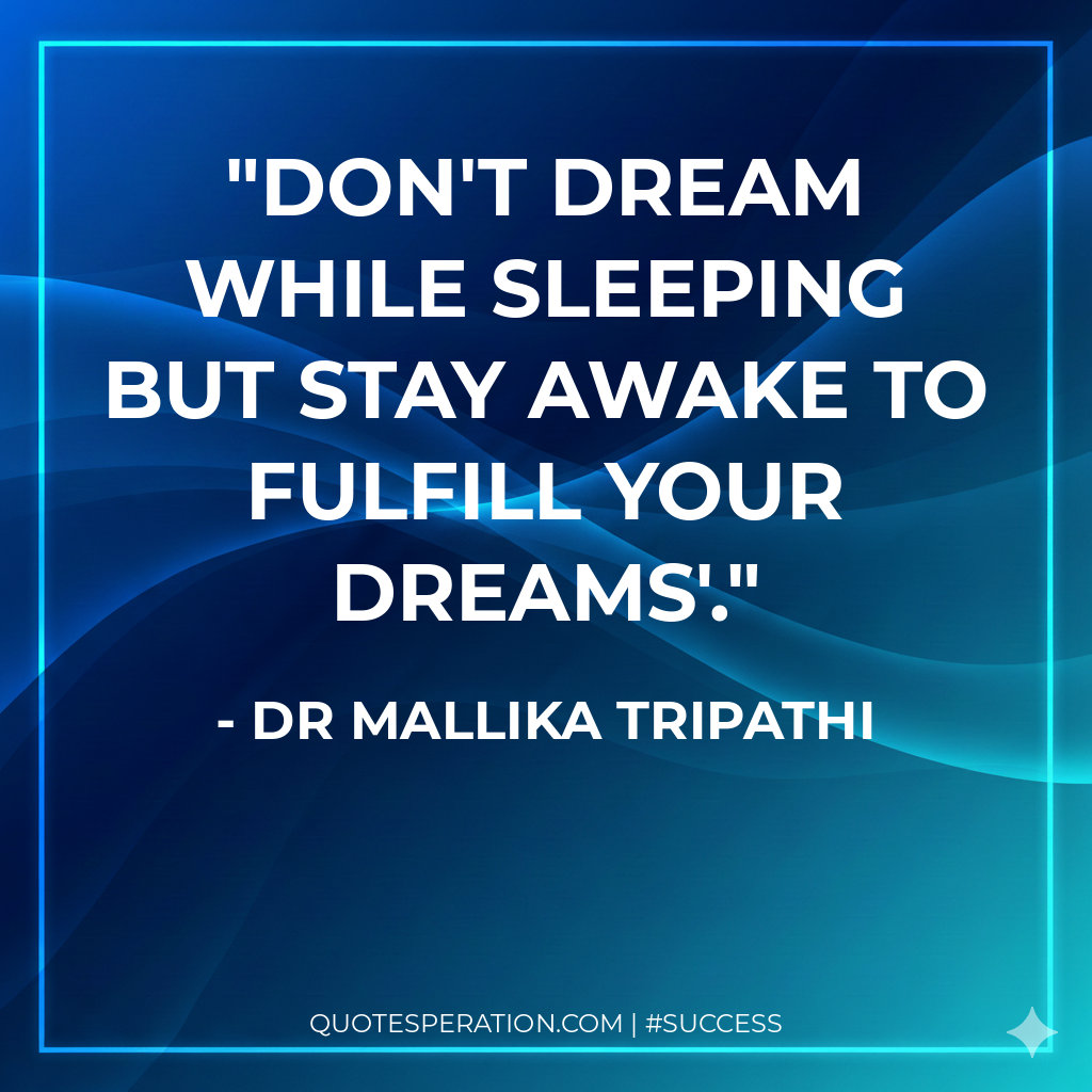 Don't dream while sleeping but stay awake to fulfill your dreams'.