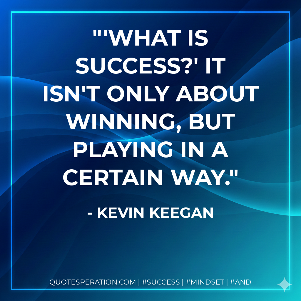 'What is success?' It isn't only about winning, but playing in a certain way. - Kevin Keegan