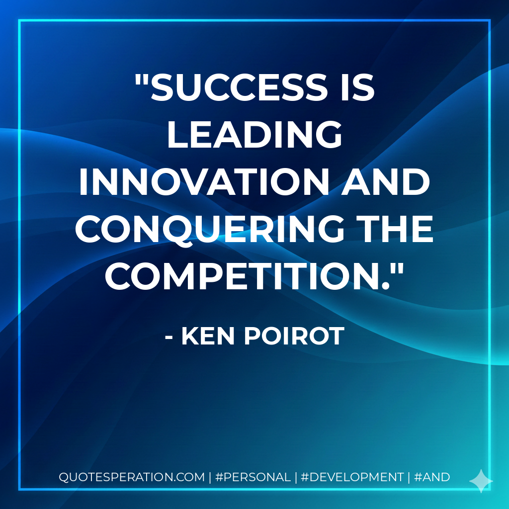 Success is leading innovation and conquering the competition. - Ken Poirot