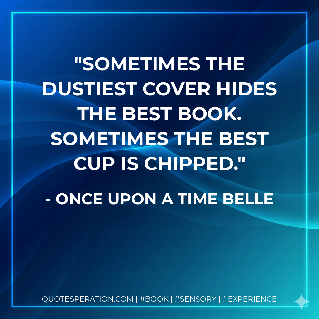 Sometimes the dustiest cover hides the best book. Sometimes the best cup is chipped. - Once upon a time Belle