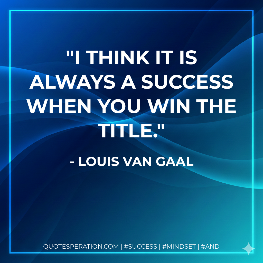I think it is always a success when you win the title. - Louis van Gaal