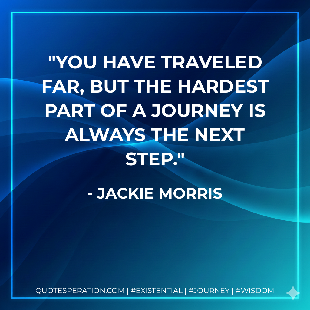You have traveled far, but the hardest part of a journey is always the next step.