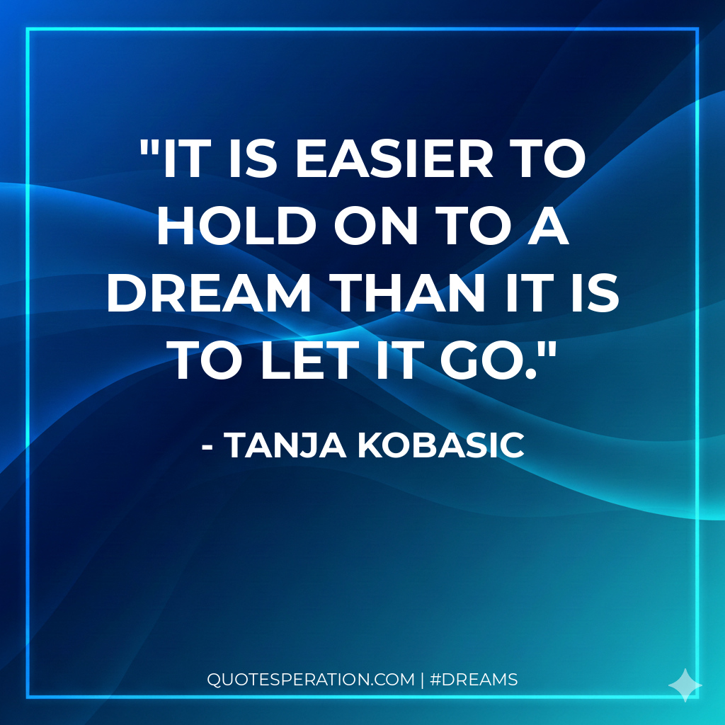 It is easier to hold on to a dream than it is to let it go.