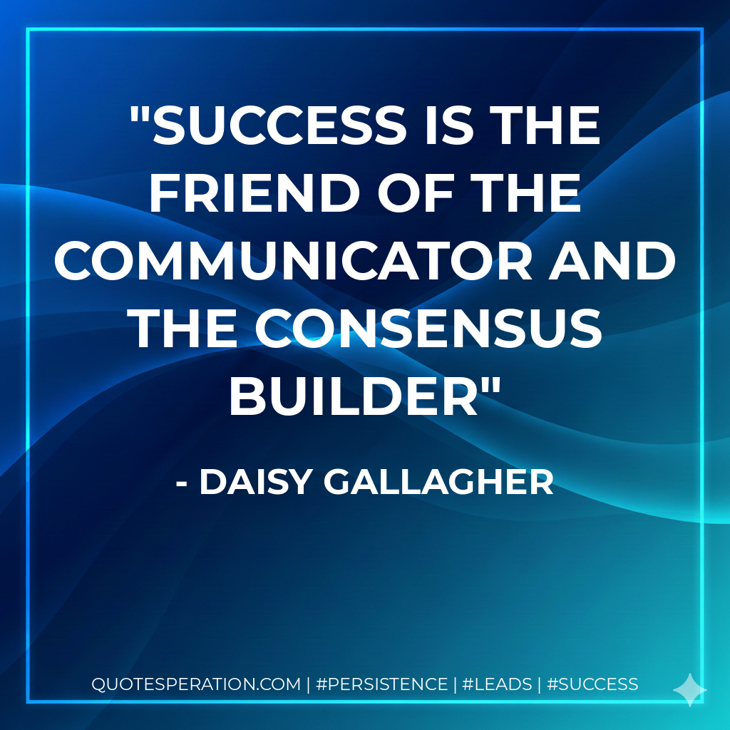 Success is the friend of the communicator and the consensus builder - Daisy Gallagher