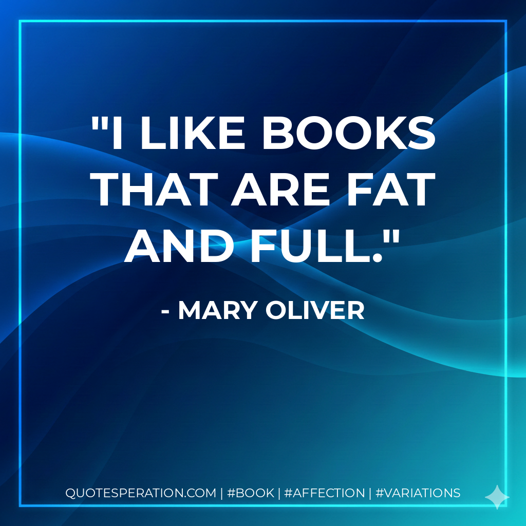 I like books that are fat and full.