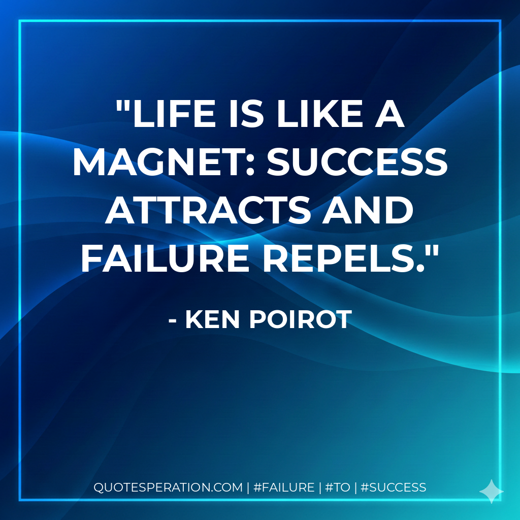 Life is like a magnet: success attracts and failure repels. - Ken Poirot
