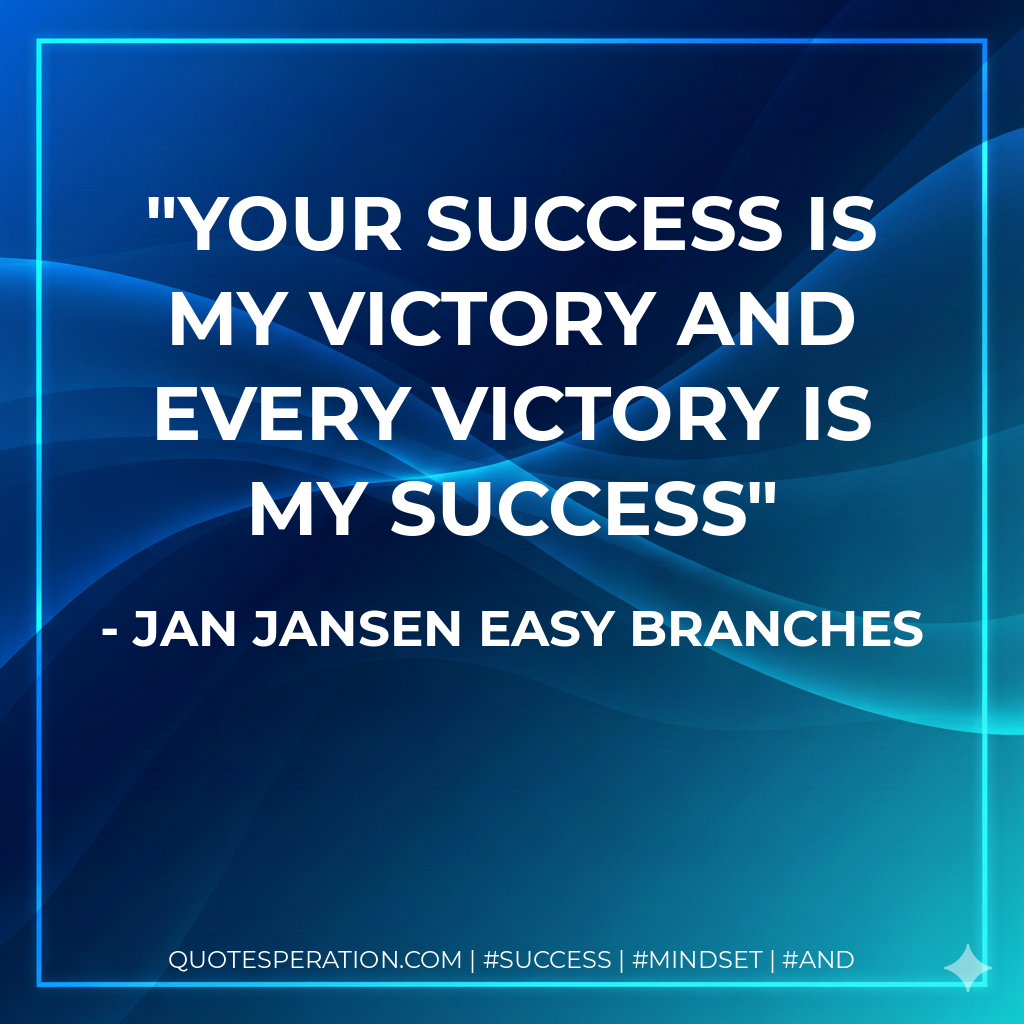 Your Success is my Victory and every Victory is my Success - Jan Jansen Easy Branches