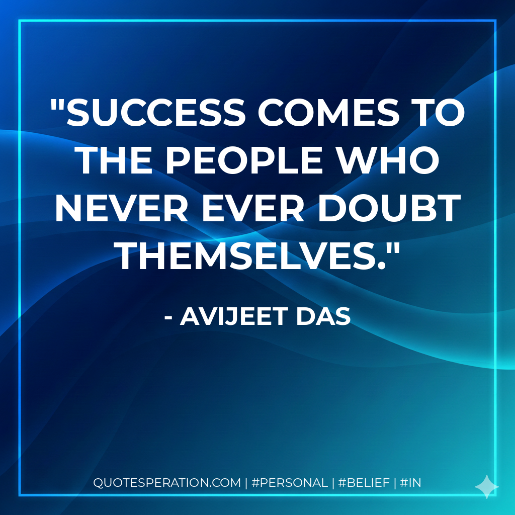 Success comes to the people who never ever doubt themselves. - Avijeet Das