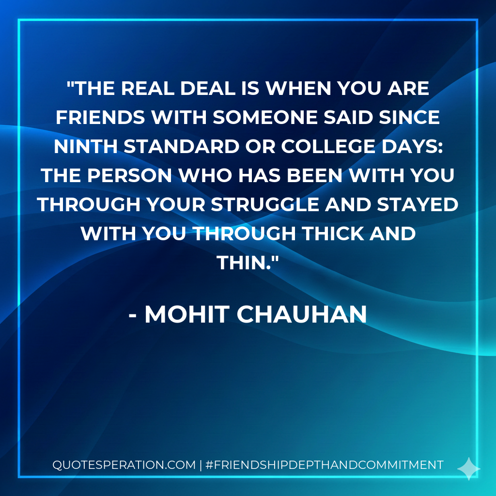 The real deal is when you are friends with someone said since ninth standard or college days: the person who has been with you through your struggle and stayed with you through thick and thin.