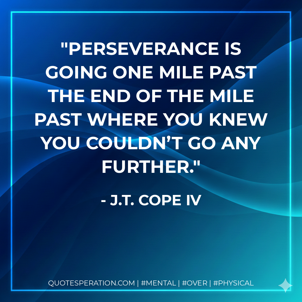 Perseverance is going one mile past the end of the mile past where you knew you couldn’t go any further.