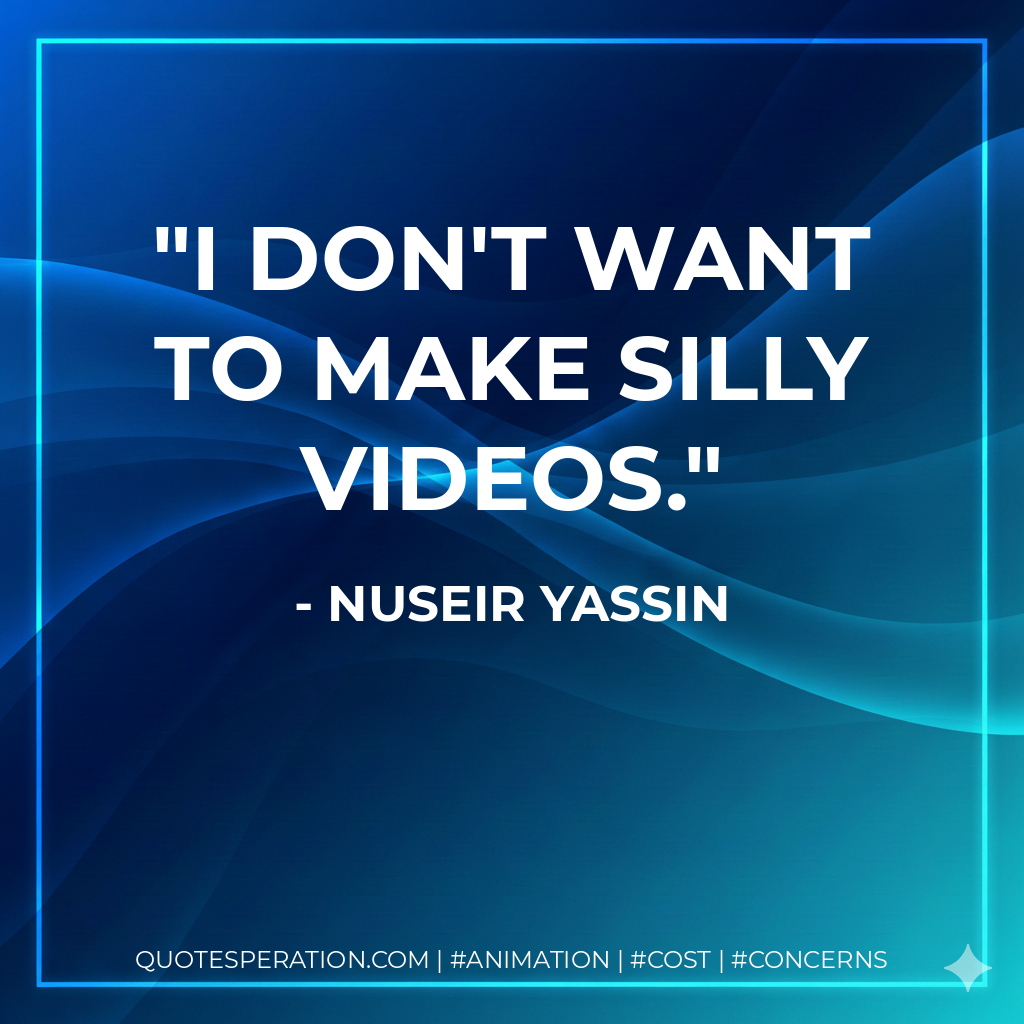 I don't want to make silly videos. - Nuseir Yassin