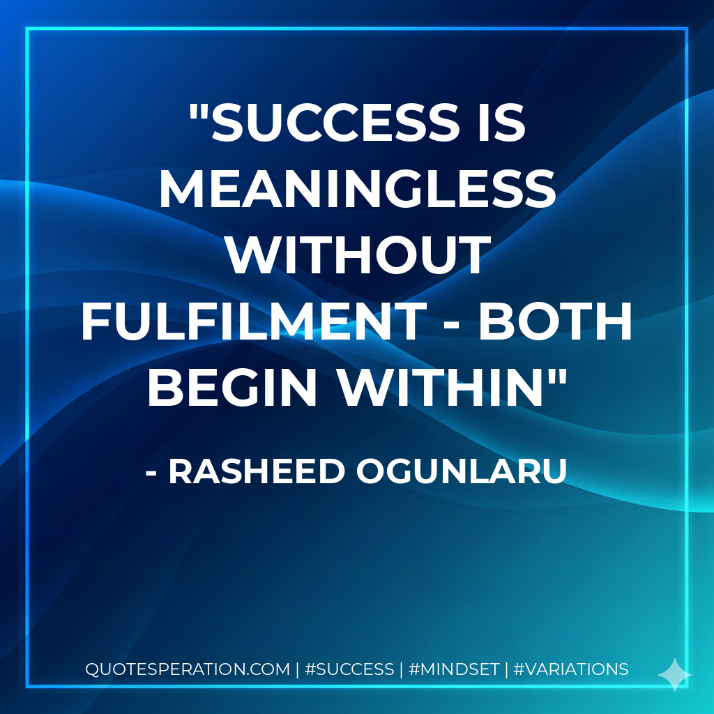Success is meaningless without fulfilment - both begin within - Rasheed Ogunlaru