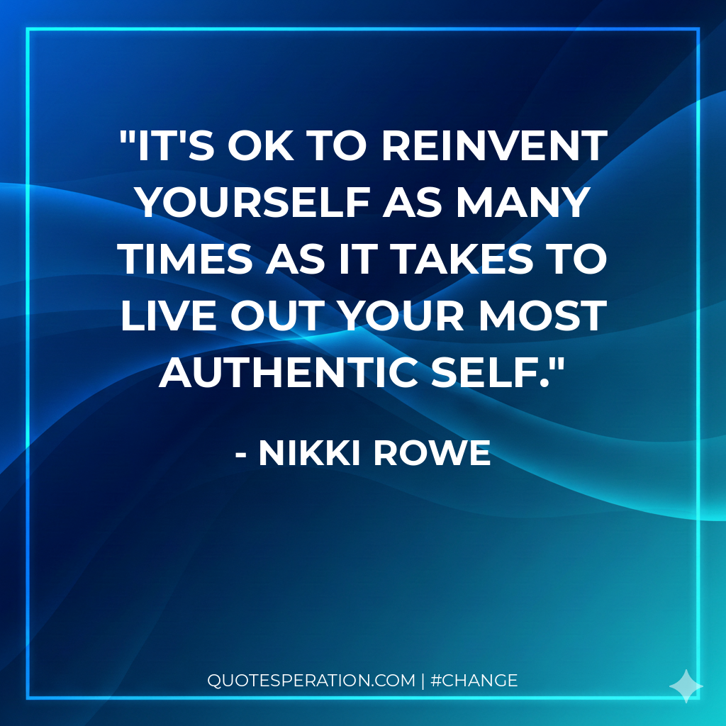 It's ok to reinvent yourself as many times as it takes to live out your most authentic self.