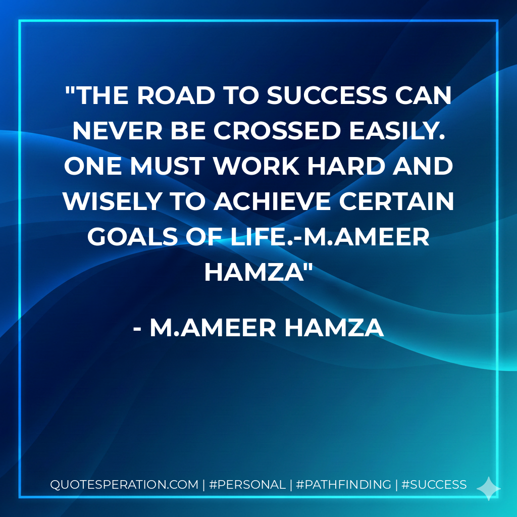 The road to success can never be crossed easily. one must work hard and wisely to achieve certain goals of life.-M.Ameer Hamza - M.Ameer Hamza