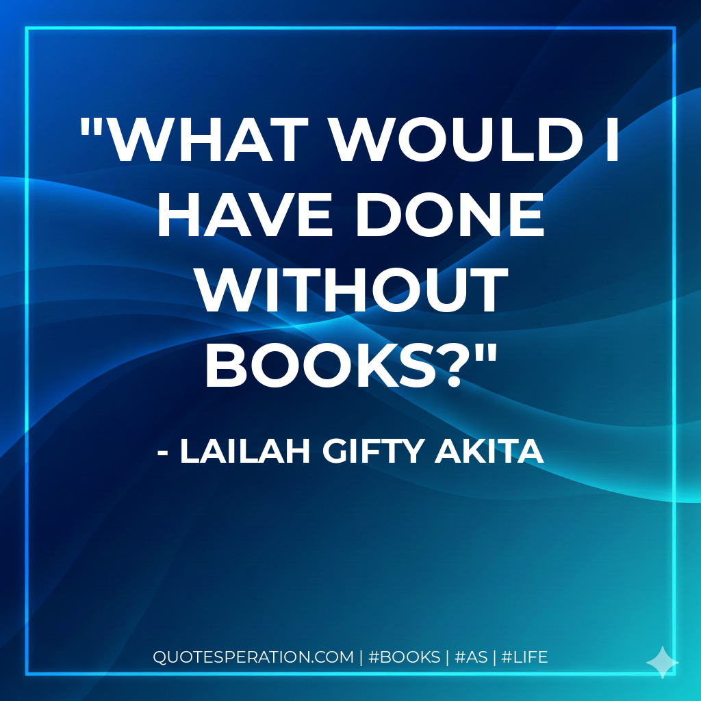 What would I have done without books? - Lailah Gifty Akita