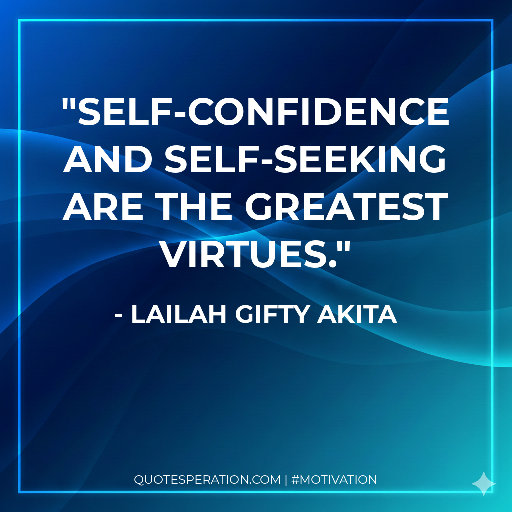 Self-confidence and self-seeking are the greatest virtues.
