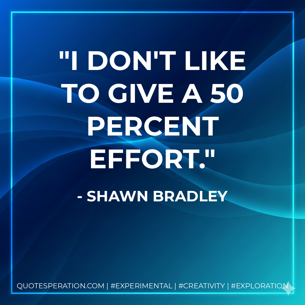 I don't like to give a 50 percent effort. - Shawn Bradley