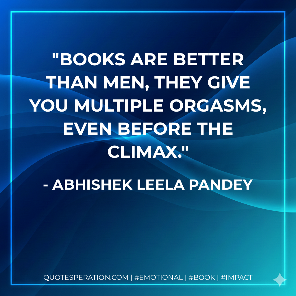 Books are better than men, They give you multiple orgasms, even before the climax. - Abhishek Leela Pandey
