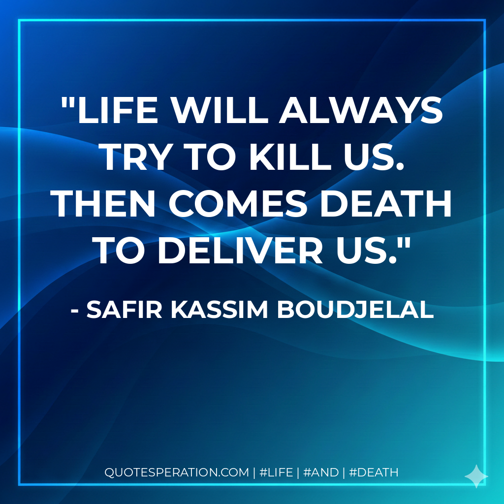 Life will always try to kill us. Then comes death to deliver us.