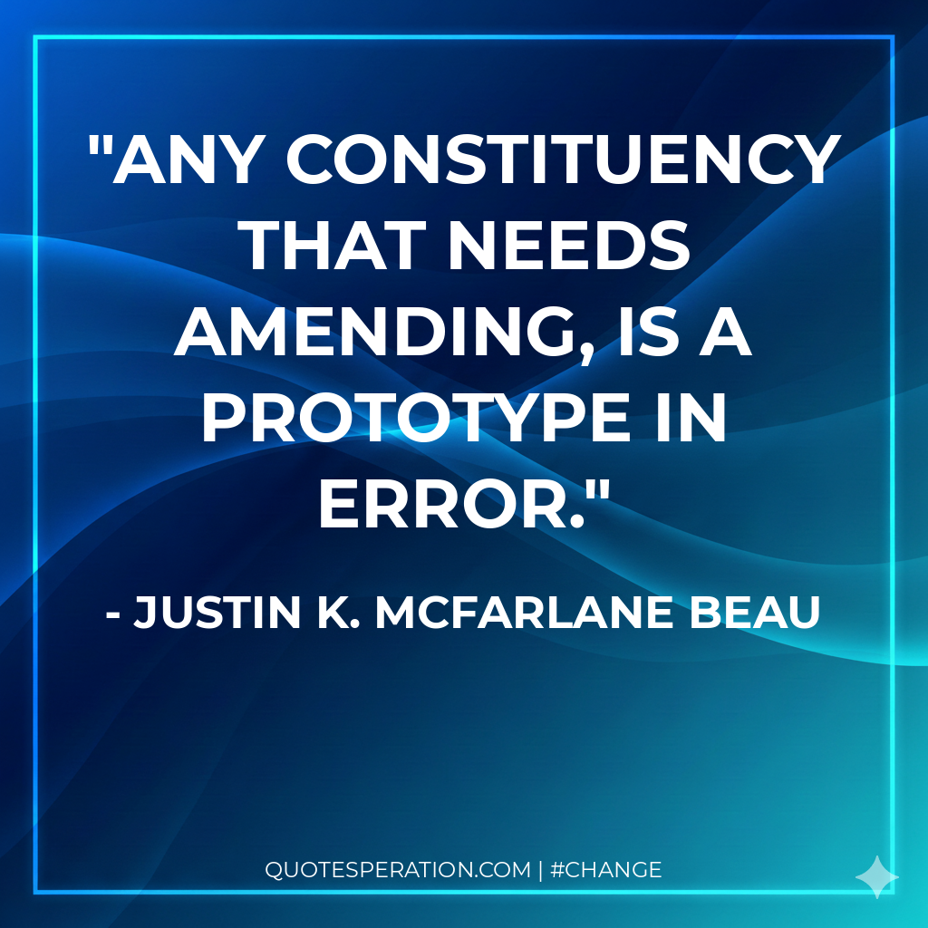 Any constituency that needs amending, is a prototype in error.