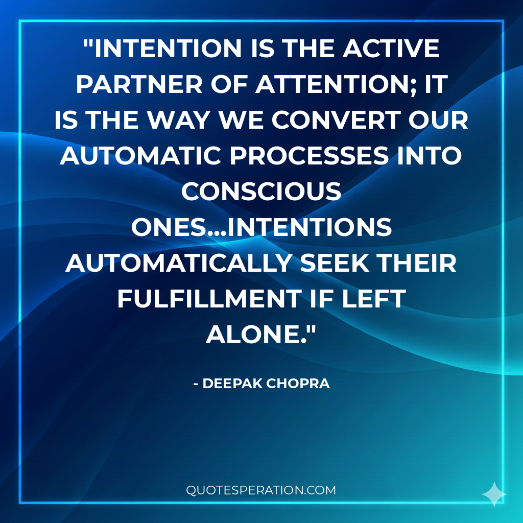 Intention is the active partner of attention; it is the way we convert our automatic processes into conscious ones...intentions automatically seek their fulfillment if left alone.