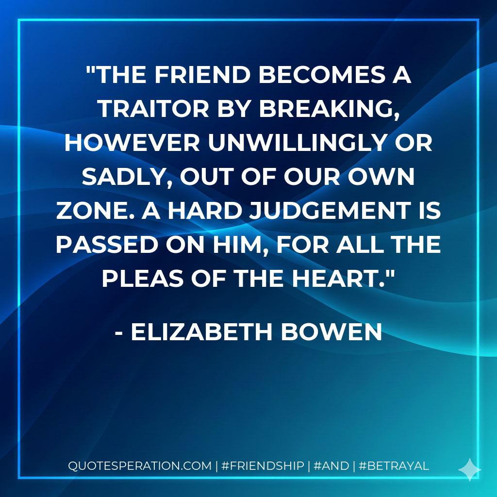 The friend becomes a traitor by breaking, however unwillingly or sadly, out of our own zone. A hard judgement is passed on him, for all the pleas of the heart.