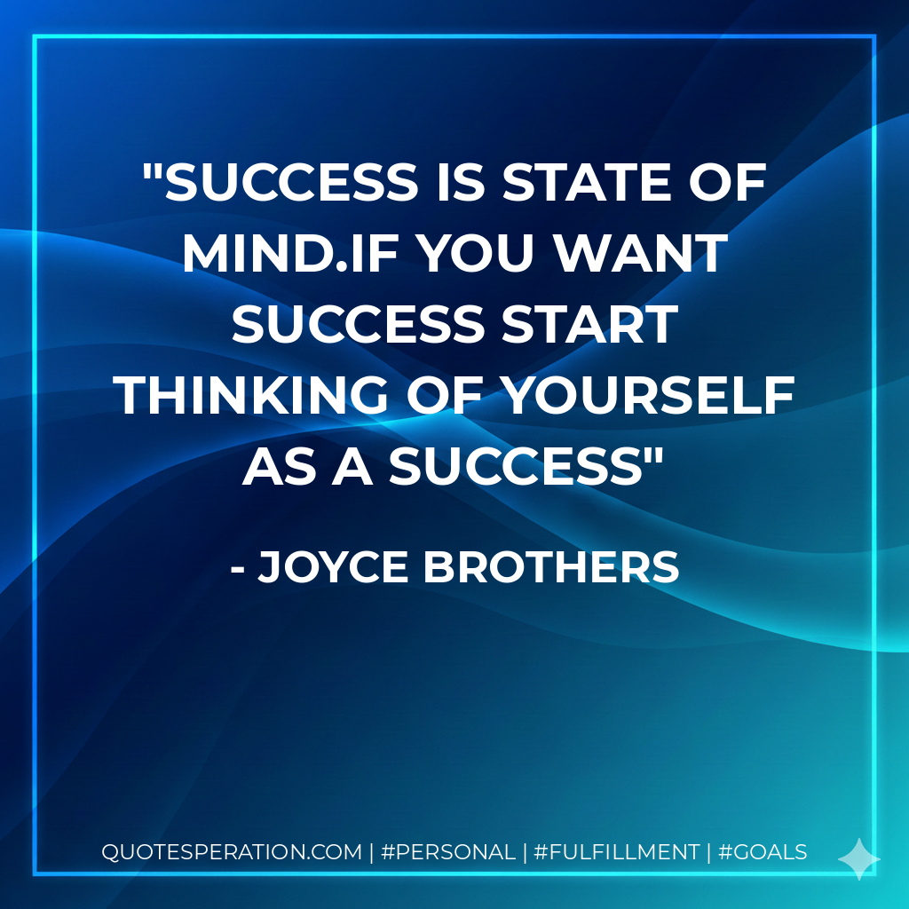Success is state of mind.If you want success start thinking of yourself as a success - Joyce Brothers