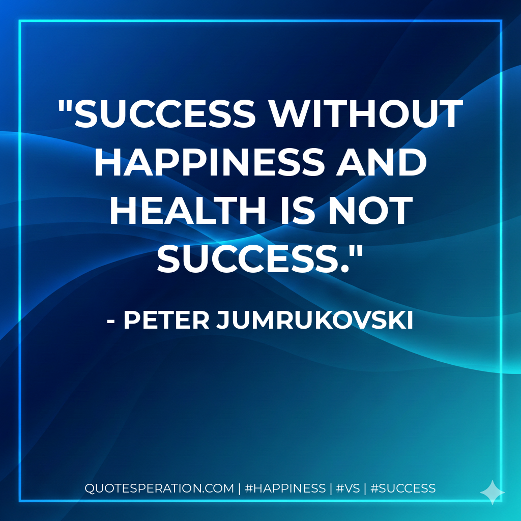 Success without happiness and health is not success. - Peter Jumrukovski